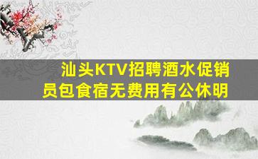 汕头KTV招聘酒水促销员包食宿无费用有公休明